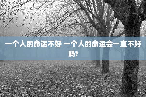 一个人的命运不好 一个人的命运会一直不好吗?