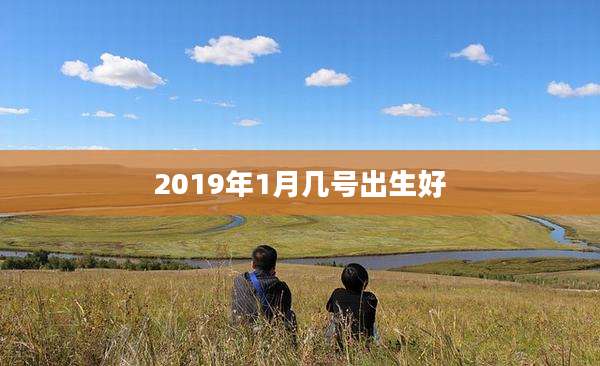 2019年1月几号出生好