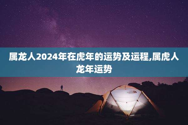 属龙人2024年在虎年的运势及运程,属虎人龙年运势