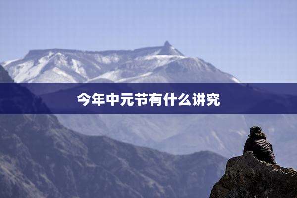 今年中元节有什么讲究