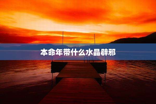本命年带什么水晶辟邪