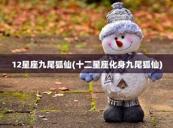 12星座九尾狐仙(十二星座化身九尾狐仙)
