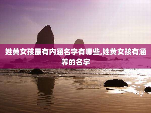 姓黄女孩最有内涵名字有哪些,姓黄女孩有涵养的名字