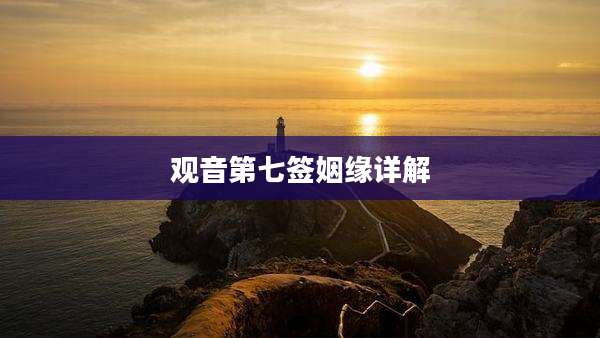 观音第七签姻缘详解