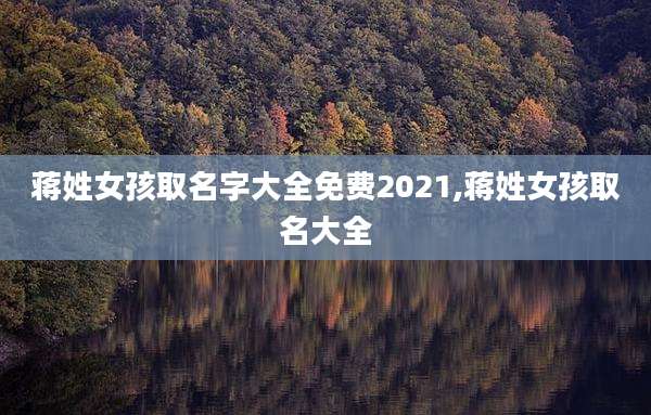 蒋姓女孩取名字大全免费2021,蒋姓女孩取名大全