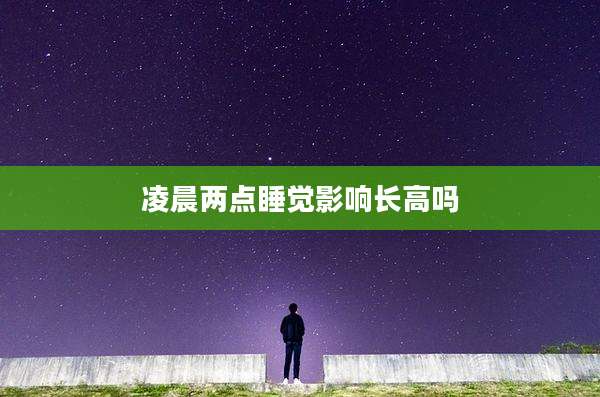 凌晨两点睡觉影响长高吗