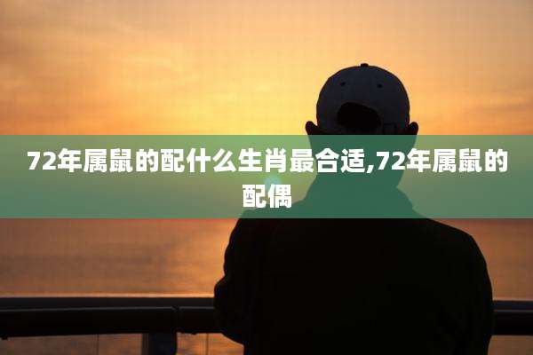 72年属鼠的配什么生肖最合适,72年属鼠的配偶