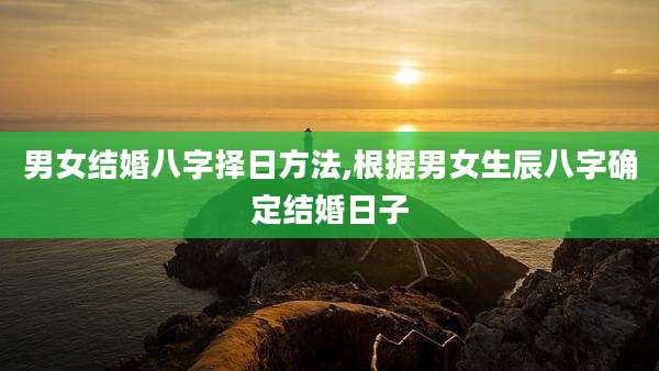 男女结婚八字择日方法,根据男女生辰八字确定结婚日子