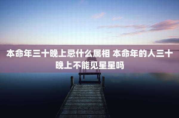 本命年三十晚上忌什么属相 本命年的人三十晚上不能见星星吗