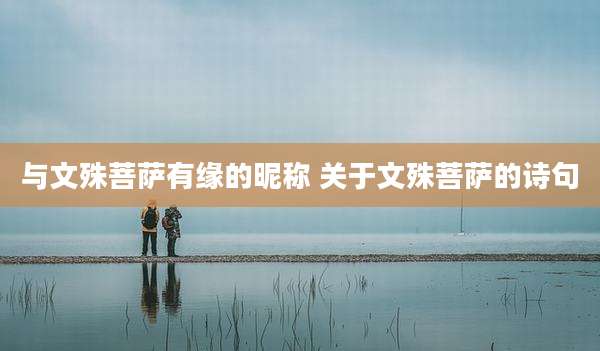 与文殊菩萨有缘的昵称 关于文殊菩萨的诗句