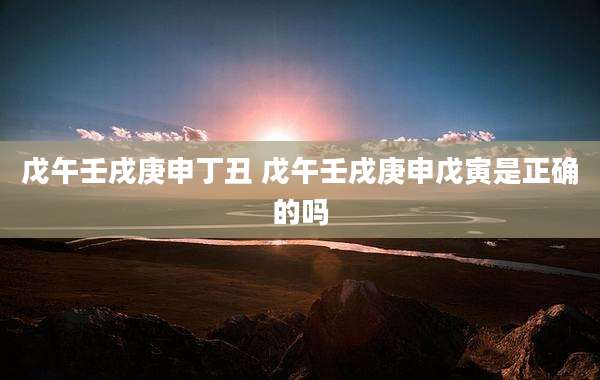 戊午壬戌庚申丁丑 戊午壬戌庚申戊寅是正确的吗