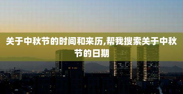 关于中秋节的时间和来历,帮我搜索关于中秋节的日期