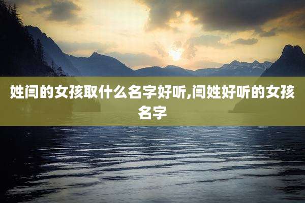姓闫的女孩取什么名字好听,闫姓好听的女孩名字
