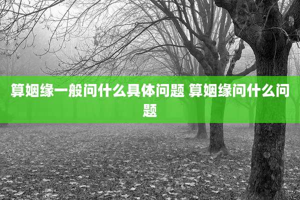 算姻缘一般问什么具体问题 算姻缘问什么问题
