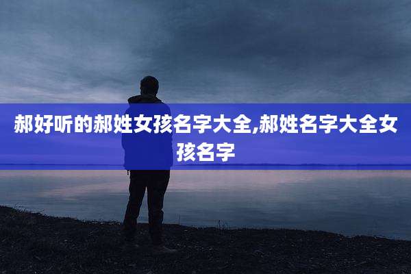 郝好听的郝姓女孩名字大全,郝姓名字大全女孩名字