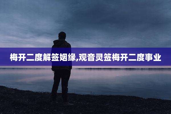 梅开二度解签姻缘,观音灵签梅开二度事业