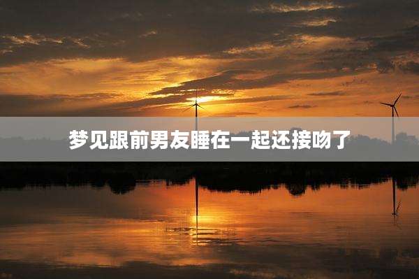 梦见跟前男友睡在一起还接吻了