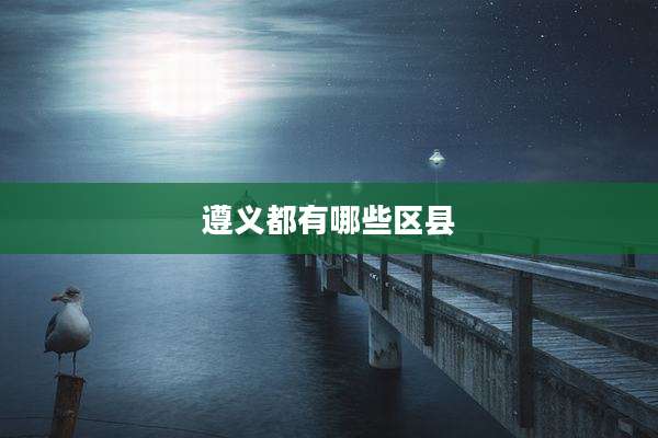 遵义都有哪些区县