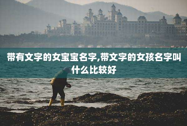 带有文字的女宝宝名字,带文字的女孩名字叫什么比较好