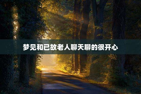 梦见和已故老人聊天聊的很开心