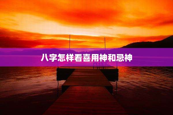 八字怎样看喜用神和忌神