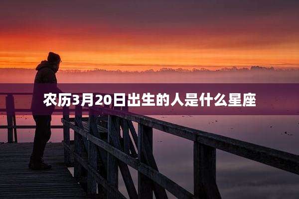 农历3月20日出生的人是什么星座
