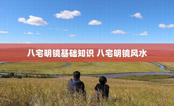 八宅明镜基础知识 八宅明镜风水