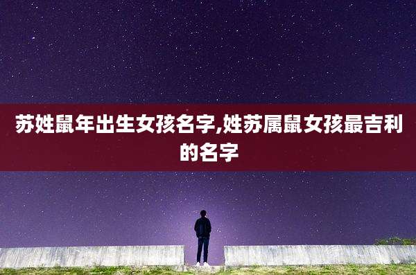 苏姓鼠年出生女孩名字,姓苏属鼠女孩最吉利的名字