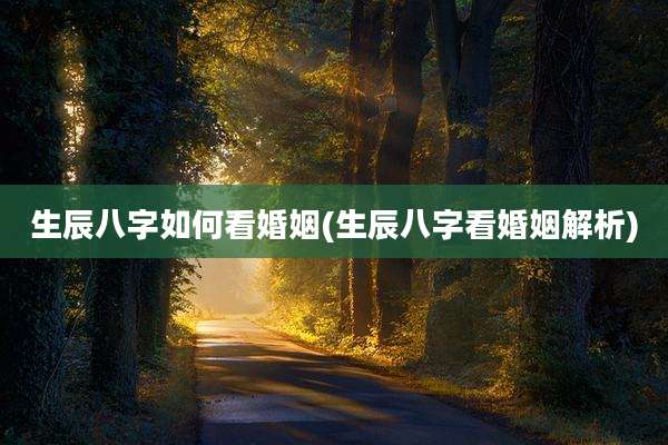 生辰八字如何看婚姻(生辰八字看婚姻解析)