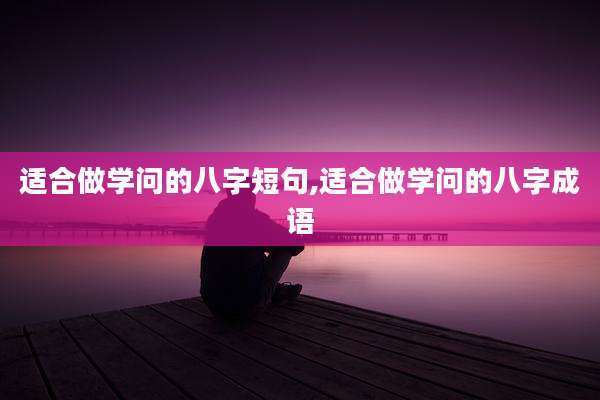 适合做学问的八字短句,适合做学问的八字成语