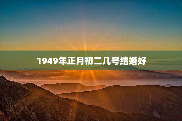 1949年正月初二几号结婚好