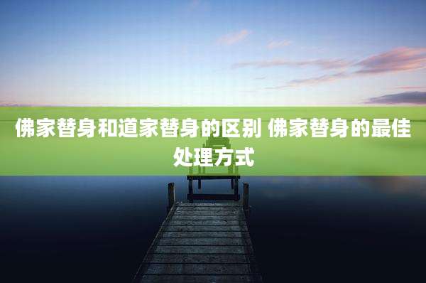 佛家替身和道家替身的区别 佛家替身的最佳处理方式