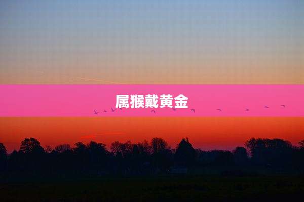 属猴戴黄金