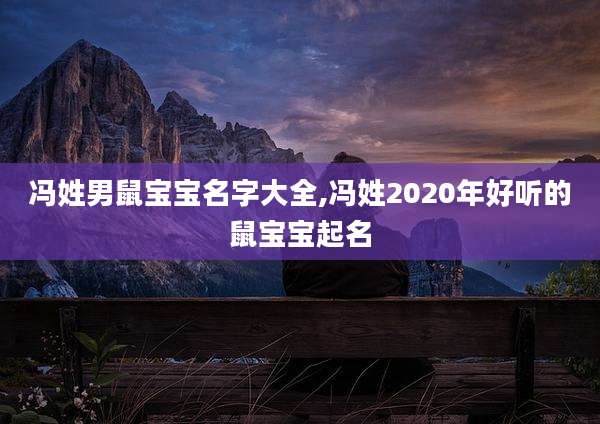 冯姓男鼠宝宝名字大全,冯姓2020年好听的鼠宝宝起名