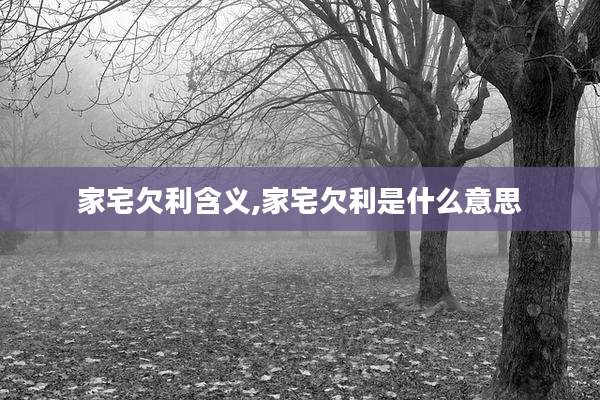 家宅欠利含义,家宅欠利是什么意思