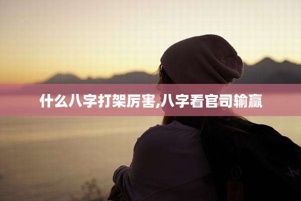什么八字打架厉害,八字看官司输赢