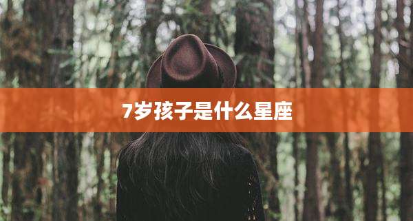 7岁孩子是什么星座