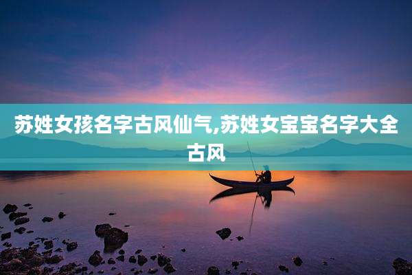 苏姓女孩名字古风仙气,苏姓女宝宝名字大全古风