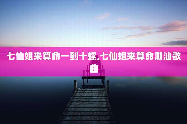 七仙姐来算命一到十螺,七仙姐来算命潮汕歌曲