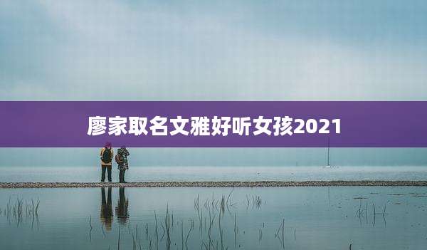 廖家取名文雅好听女孩2021