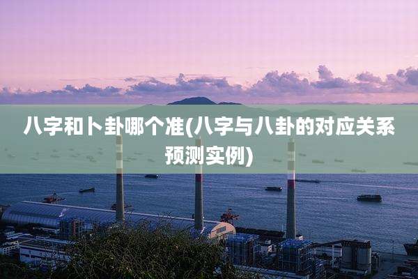 八字和卜卦哪个准(八字与八卦的对应关系预测实例)