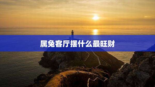 属兔客厅摆什么最旺财