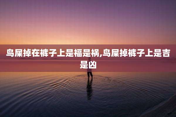 鸟屎掉在裤子上是福是祸,鸟屎掉裤子上是吉是凶