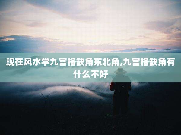 现在风水学九宫格缺角东北角,九宫格缺角有什么不好