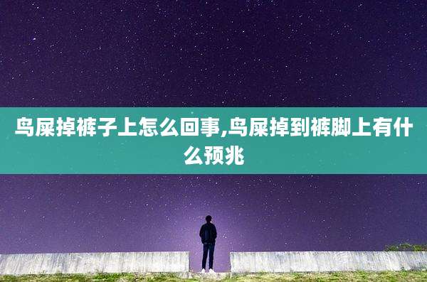 鸟屎掉裤子上怎么回事,鸟屎掉到裤脚上有什么预兆
