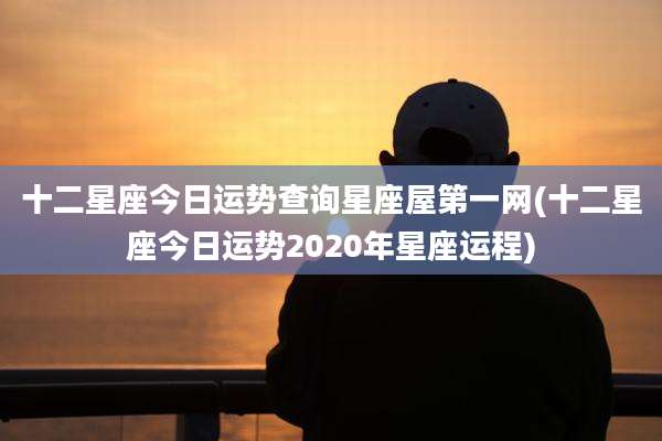 十二星座今日运势查询星座屋第一网(十二星座今日运势2020年星座运程)