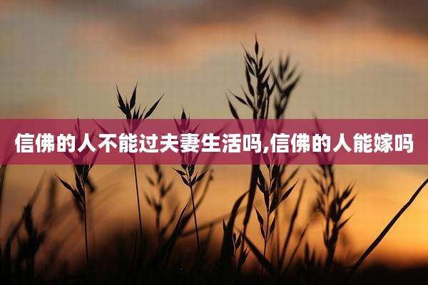 信佛的人不能过夫妻生活吗,信佛的人能嫁吗