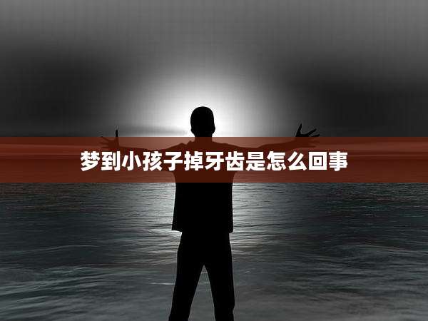 梦到小孩子掉牙齿是怎么回事