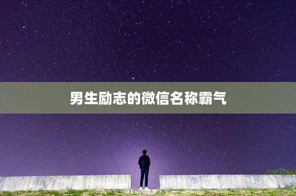 男生励志的微信名称霸气