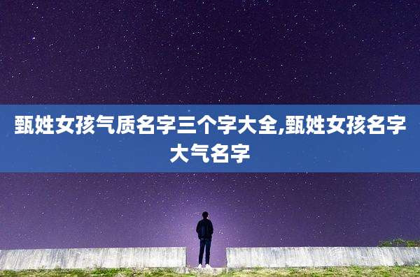 甄姓女孩气质名字三个字大全,甄姓女孩名字大气名字